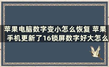 苹果电脑数字变小怎么恢复 苹果手机更新了16锁屏数字好大怎么变小